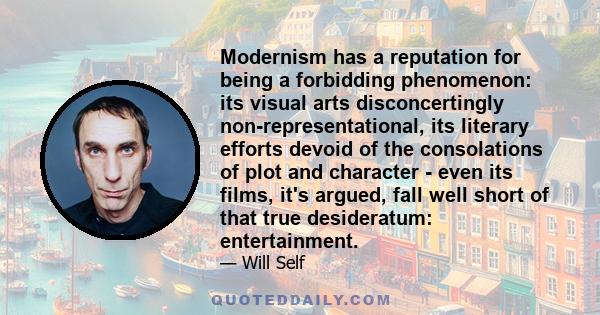 Modernism has a reputation for being a forbidding phenomenon: its visual arts disconcertingly non-representational, its literary efforts devoid of the consolations of plot and character - even its films, it's argued,