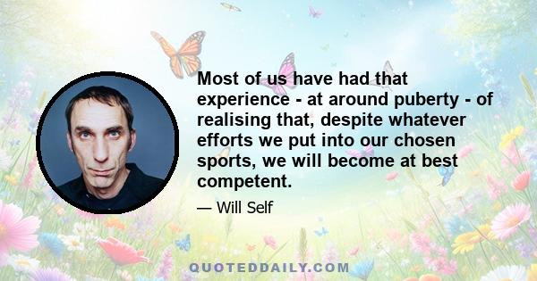 Most of us have had that experience - at around puberty - of realising that, despite whatever efforts we put into our chosen sports, we will become at best competent.