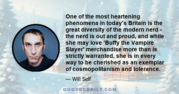 One of the most heartening phenomena in today's Britain is the great diversity of the modern nerd - the nerd is out and proud, and while she may love 'Buffy the Vampire Slayer' merchandise more than is strictly