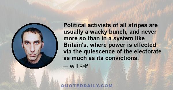 Political activists of all stripes are usually a wacky bunch, and never more so than in a system like Britain's, where power is effected via the quiescence of the electorate as much as its convictions.