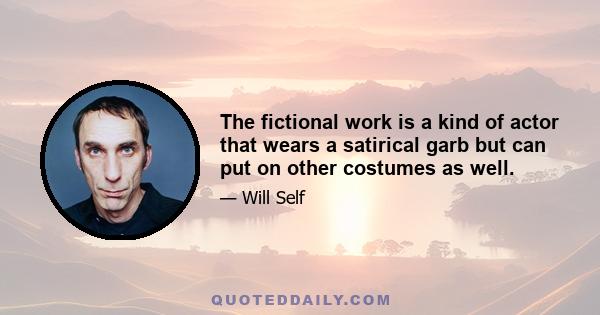 The fictional work is a kind of actor that wears a satirical garb but can put on other costumes as well.