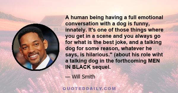 A human being having a full emotional conversation with a dog is funny, innately. It's one of those things where you get in a scene and you always go for what is the best joke, and a talking dog for some reason,