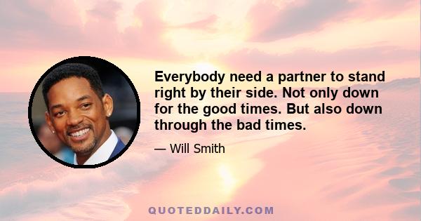 Everybody need a partner to stand right by their side. Not only down for the good times. But also down through the bad times.