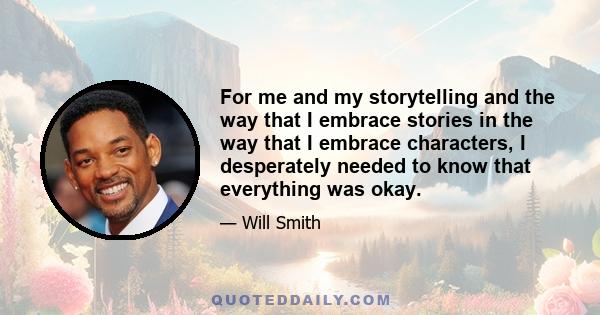 For me and my storytelling and the way that I embrace stories in the way that I embrace characters, I desperately needed to know that everything was okay.