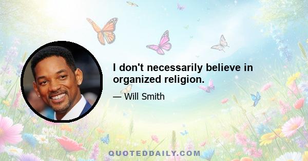 I don't necessarily believe in organized religion.