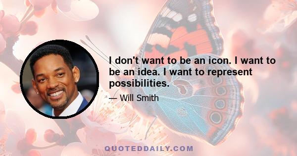 I don't want to be an icon. I want to be an idea. I want to represent possibilities.