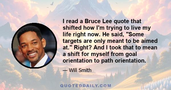 I read a Bruce Lee quote that shifted how I'm trying to live my life right now. He said, Some targets are only meant to be aimed at. Right? And I took that to mean a shift for myself from goal orientation to path