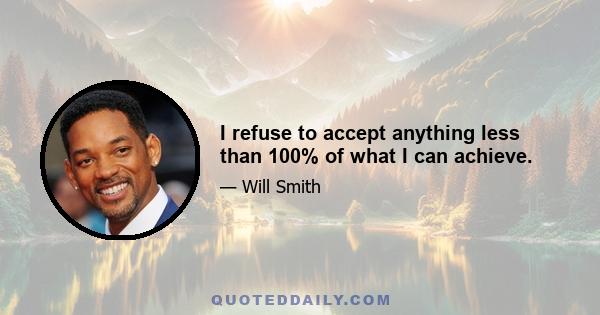 I refuse to accept anything less than 100% of what I can achieve.