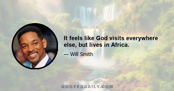 It feels like God visits everywhere else, but lives in Africa.