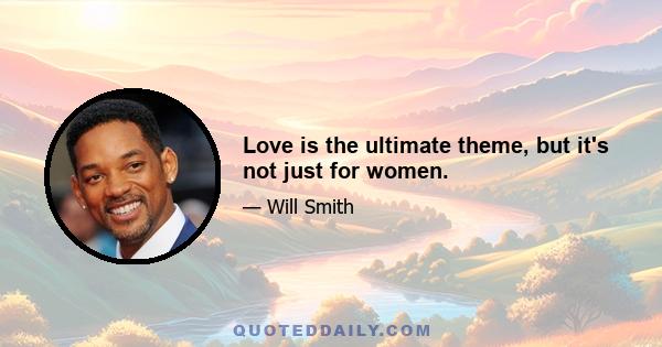 Love is the ultimate theme, but it's not just for women.