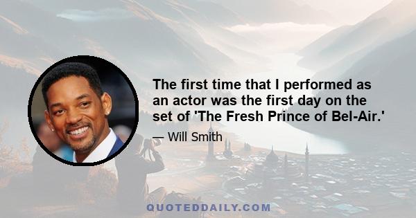 The first time that I performed as an actor was the first day on the set of 'The Fresh Prince of Bel-Air.'