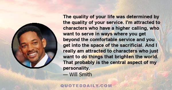 The quality of your life was determined by the quality of your service. I'm attracted to characters who have a higher calling, who want to serve in ways where you get beyond the comfortable service and you get into the