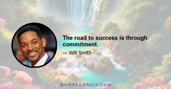 The road to success is through commitment.