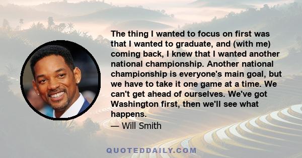 The thing I wanted to focus on first was that I wanted to graduate, and (with me) coming back, I knew that I wanted another national championship. Another national championship is everyone's main goal, but we have to