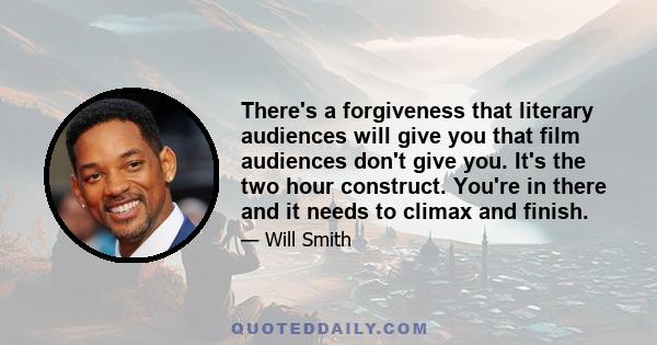 There's a forgiveness that literary audiences will give you that film audiences don't give you. It's the two hour construct. You're in there and it needs to climax and finish.