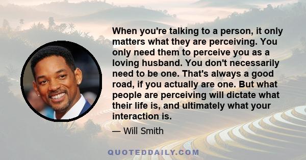 When you're talking to a person, it only matters what they are perceiving. You only need them to perceive you as a loving husband. You don't necessarily need to be one. That's always a good road, if you actually are