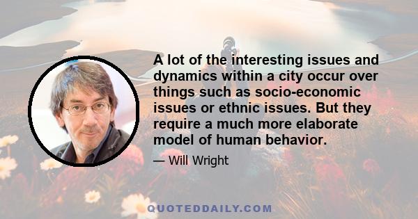 A lot of the interesting issues and dynamics within a city occur over things such as socio-economic issues or ethnic issues. But they require a much more elaborate model of human behavior.