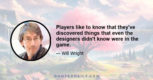 Players like to know that they've discovered things that even the designers didn't know were in the game.