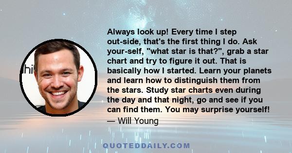 Always look up! Every time I step out-side, that's the first thing I do. Ask your-self, what star is that?, grab a star chart and try to figure it out. That is basically how I started. Learn your planets and learn how