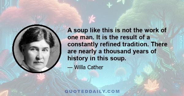 A soup like this is not the work of one man. It is the result of a constantly refined tradition. There are nearly a thousand years of history in this soup.