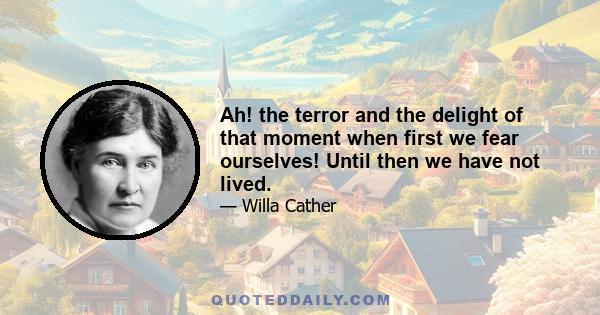 Ah! the terror and the delight of that moment when first we fear ourselves! Until then we have not lived.