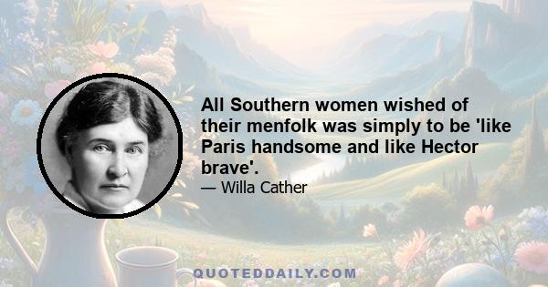 All Southern women wished of their menfolk was simply to be 'like Paris handsome and like Hector brave'.