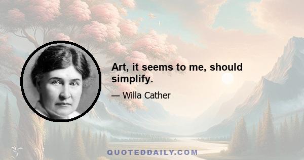 Art, it seems to me, should simplify.