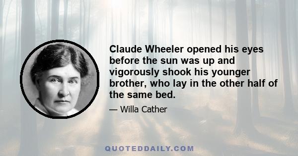 Claude Wheeler opened his eyes before the sun was up and vigorously shook his younger brother, who lay in the other half of the same bed.