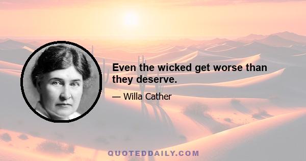 Even the wicked get worse than they deserve.