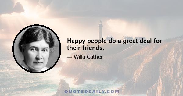 Happy people do a great deal for their friends.