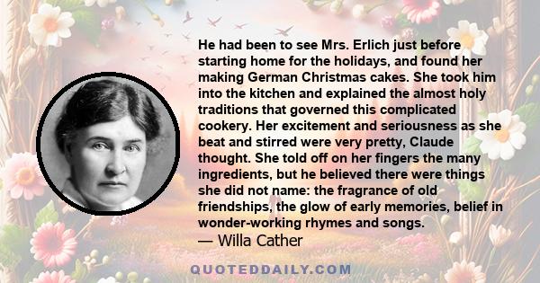 He had been to see Mrs. Erlich just before starting home for the holidays, and found her making German Christmas cakes. She took him into the kitchen and explained the almost holy traditions that governed this