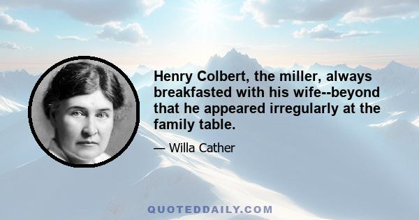 Henry Colbert, the miller, always breakfasted with his wife--beyond that he appeared irregularly at the family table.