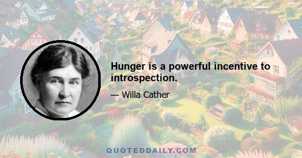 Hunger is a powerful incentive to introspection.