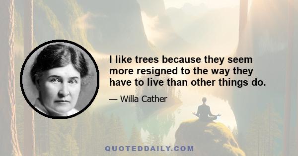 I like trees because they seem more resigned to the way they have to live than other things do.