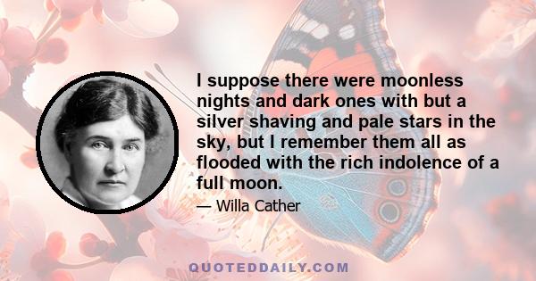 I suppose there were moonless nights and dark ones with but a silver shaving and pale stars in the sky, but I remember them all as flooded with the rich indolence of a full moon.