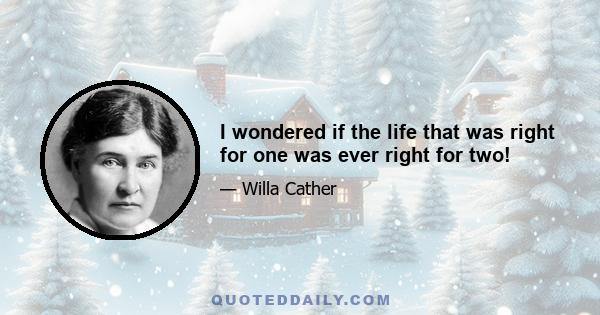 I wondered if the life that was right for one was ever right for two!