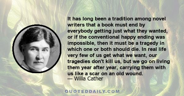 It has long been a tradition among novel writers that a book must end by everybody getting just what they wanted, or if the conventional happy ending was impossible, then it must be a tragedy in which one or both should 