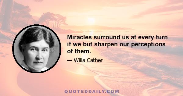 Miracles surround us at every turn if we but sharpen our perceptions of them.