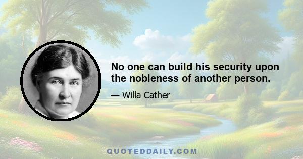 No one can build his security upon the nobleness of another person.