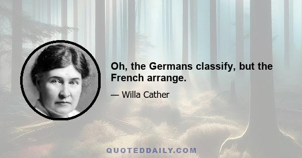 Oh, the Germans classify, but the French arrange.