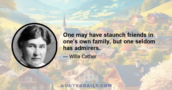 One may have staunch friends in one's own family, but one seldom has admirers.