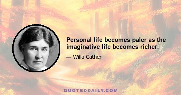 Personal life becomes paler as the imaginative life becomes richer.