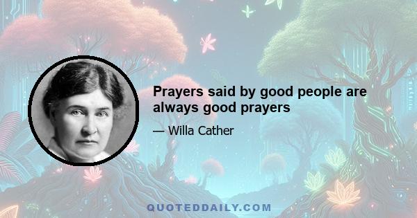 Prayers said by good people are always good prayers