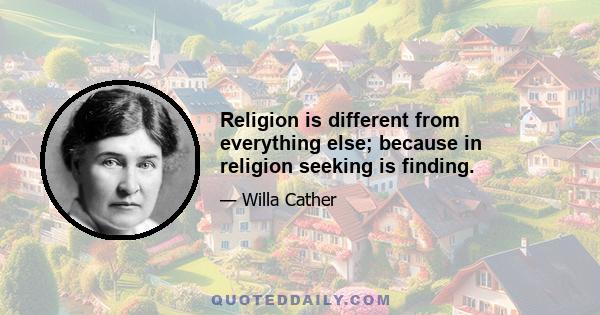 Religion is different from everything else; because in religion seeking is finding.