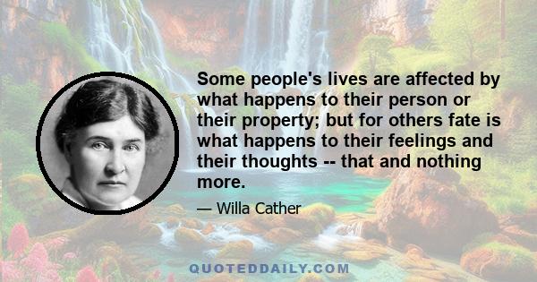 Some people's lives are affected by what happens to their person or their property; but for others fate is what happens to their feelings and their thoughts -- that and nothing more.