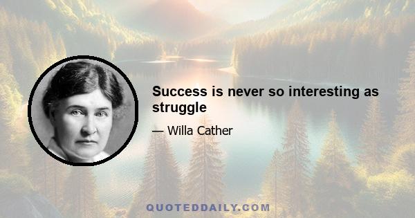 Success is never so interesting as struggle