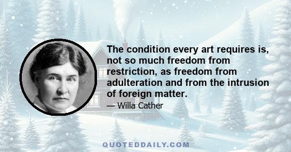 The condition every art requires is, not so much freedom from restriction, as freedom from adulteration and from the intrusion of foreign matter.