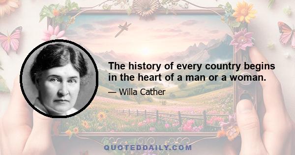 The history of every country begins in the heart of a man or a woman.