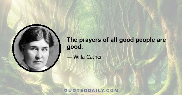 The prayers of all good people are good.