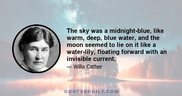 The sky was a midnight-blue, like warm, deep, blue water, and the moon seemed to lie on it like a water-lily, floating forward with an invisible current.